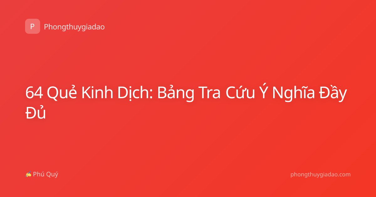 64 Quẻ Kinh Dịch: Bảng Tra Cứu Ý Nghĩa Đầy Đủ