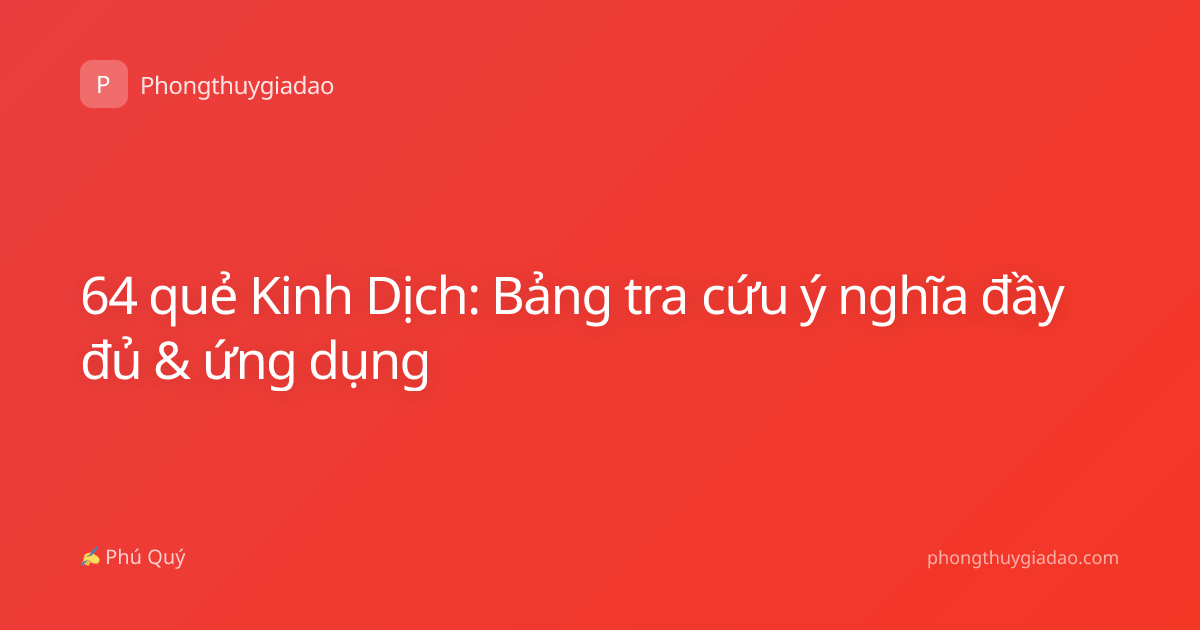 64 quẻ Kinh Dịch: Bảng tra cứu ý nghĩa đầy đủ & ứng dụng