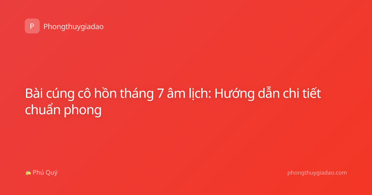 Bài cúng cô hồn tháng 7 âm lịch: Hướng dẫn chi tiết chuẩn phong