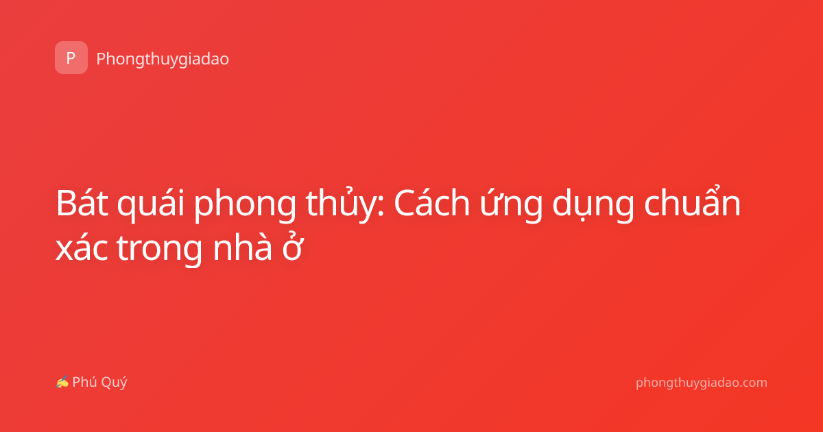 Bát quái phong thủy: Cách ứng dụng chuẩn xác trong nhà ở