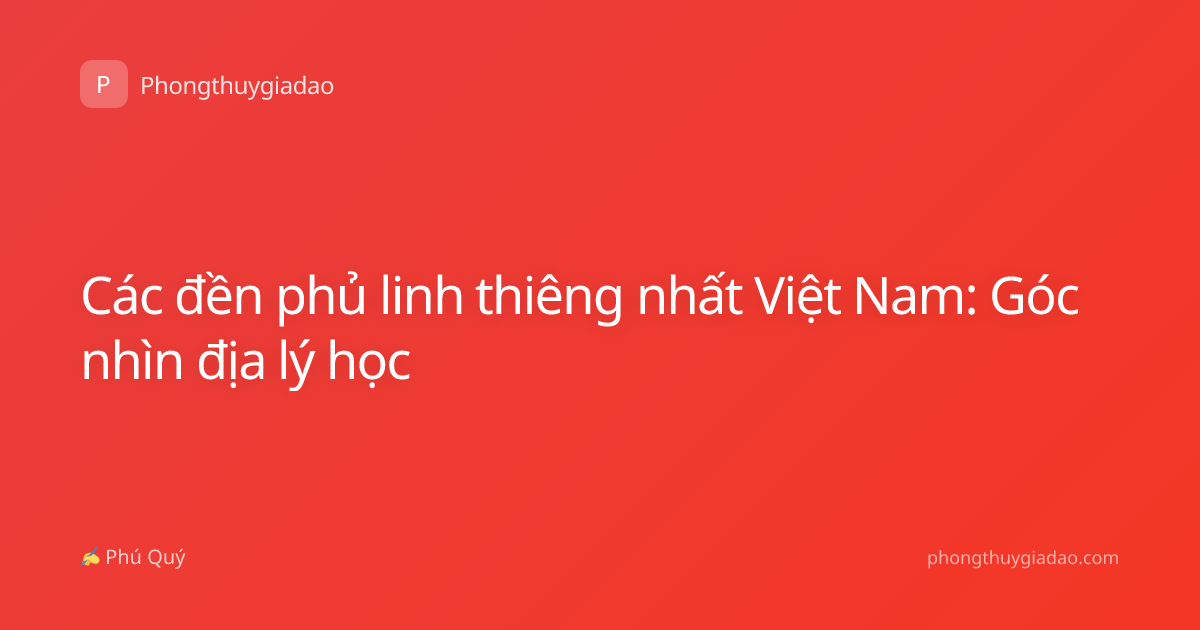 Các đền phủ linh thiêng nhất Việt Nam: Góc nhìn địa lý học