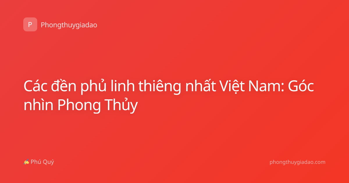 Các đền phủ linh thiêng nhất Việt Nam: Góc nhìn Phong Thủy