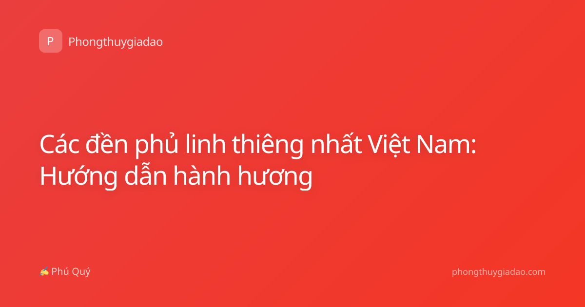 Các đền phủ linh thiêng nhất Việt Nam: Hướng dẫn hành hương