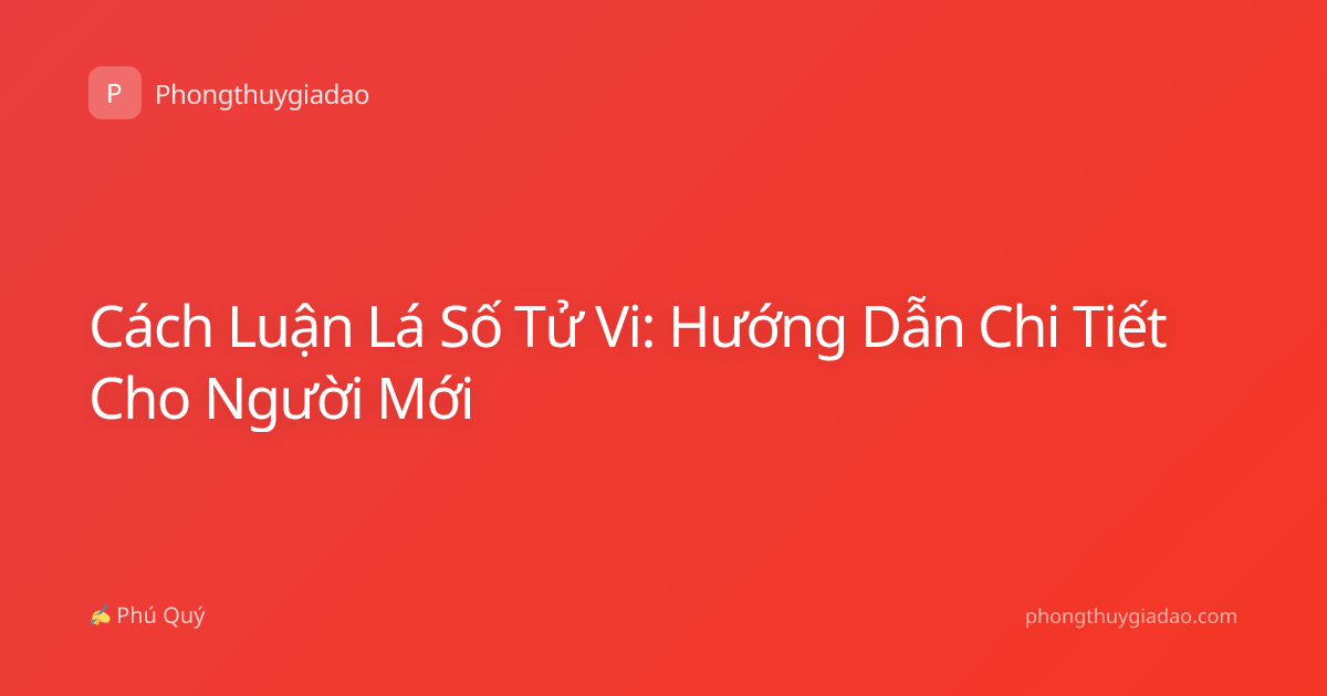 Cách Luận Lá Số Tử Vi: Hướng Dẫn Chi Tiết Cho Người Mới