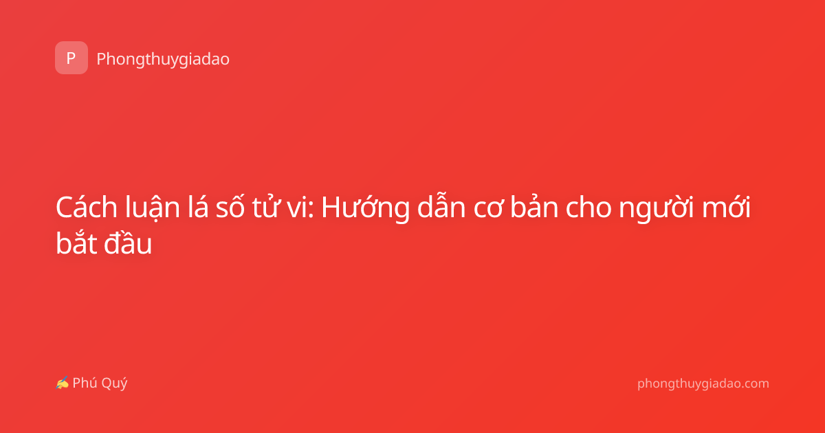 Cách luận lá số tử vi: Hướng dẫn cơ bản cho người mới bắt đầu