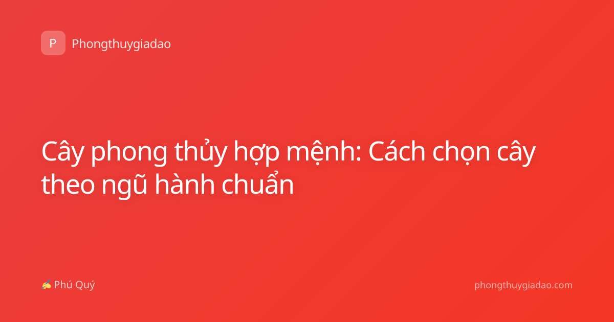 Cây phong thủy hợp mệnh: Cách chọn cây theo ngũ hành chuẩn