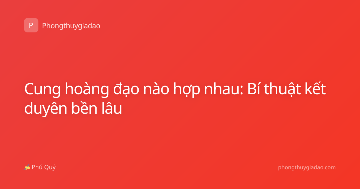 Cung hoàng đạo nào hợp nhau: Bí thuật kết duyên bền lâu