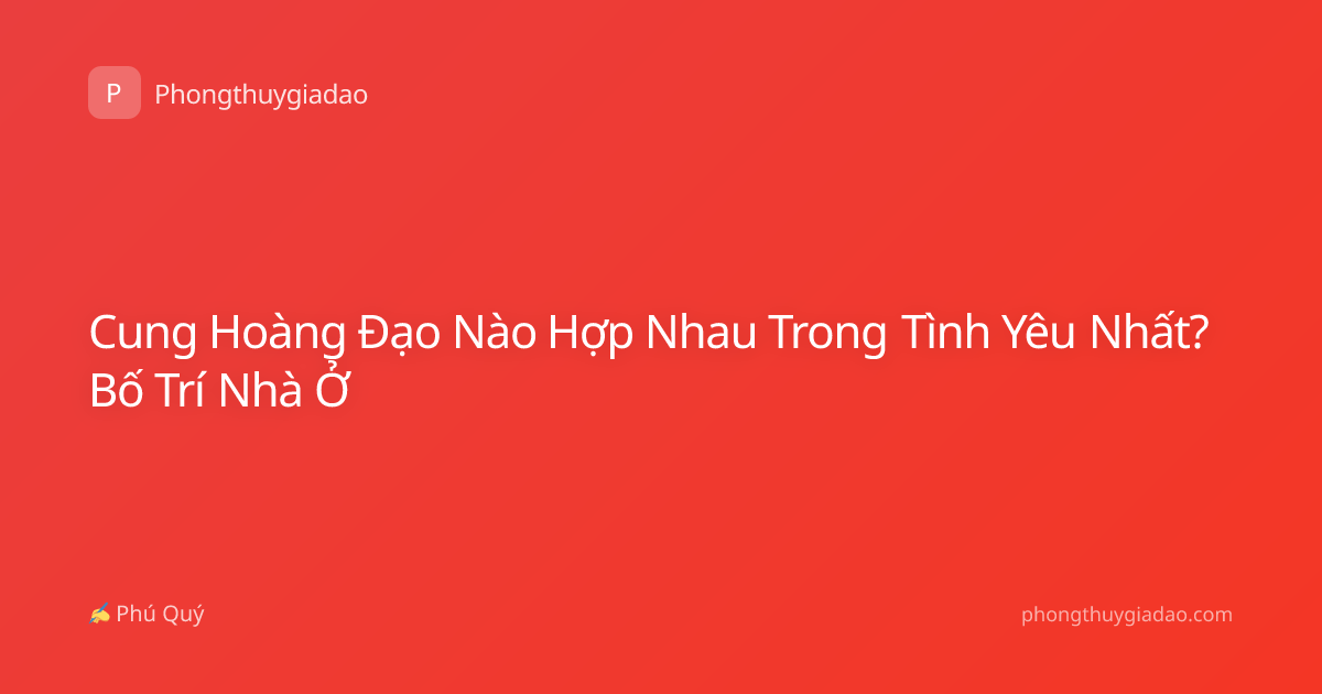Cung Hoàng Đạo Nào Hợp Nhau Trong Tình Yêu Nhất? Bố Trí Nhà Ở