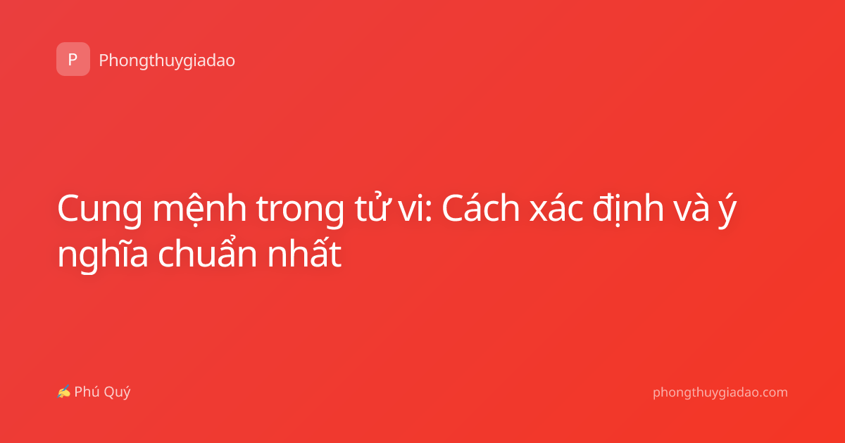 Cung mệnh trong tử vi: Cách xác định và ý nghĩa chuẩn nhất