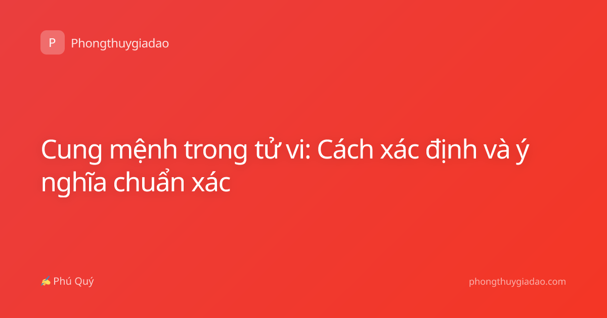 Cung mệnh trong tử vi: Cách xác định và ý nghĩa chuẩn xác