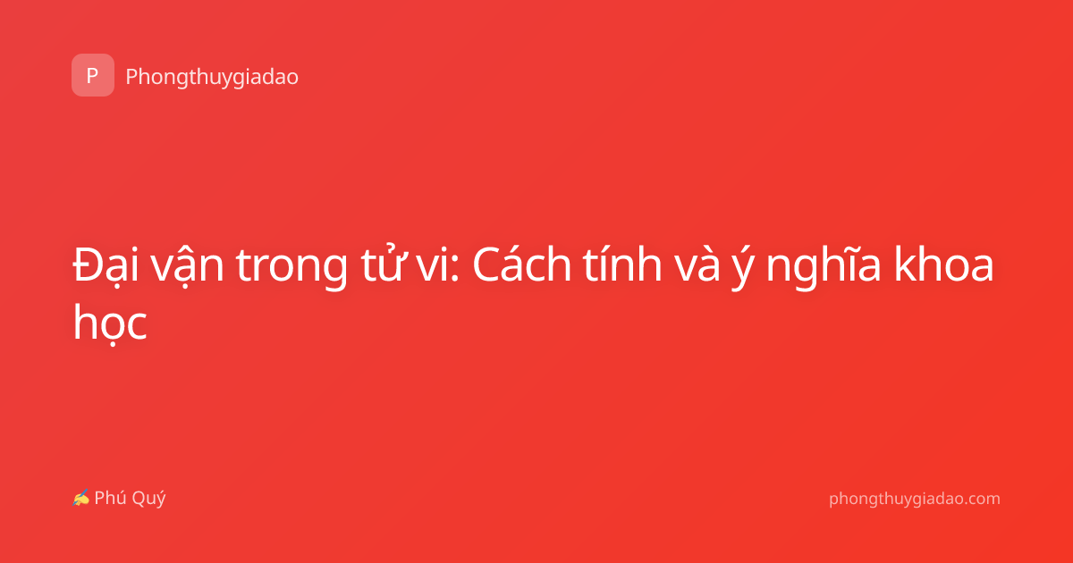 Đại vận trong tử vi: Cách tính và ý nghĩa khoa học