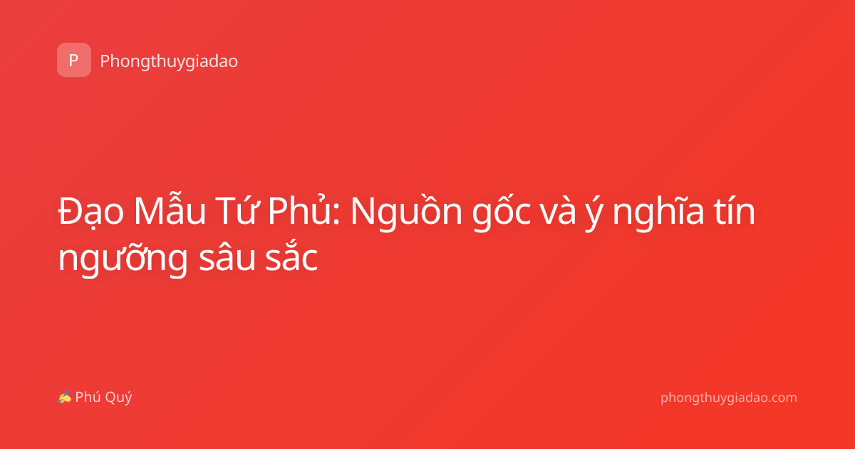 Đạo Mẫu Tứ Phủ: Nguồn gốc và ý nghĩa tín ngưỡng sâu sắc