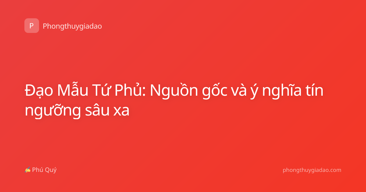 Đạo Mẫu Tứ Phủ: Nguồn gốc và ý nghĩa tín ngưỡng sâu xa