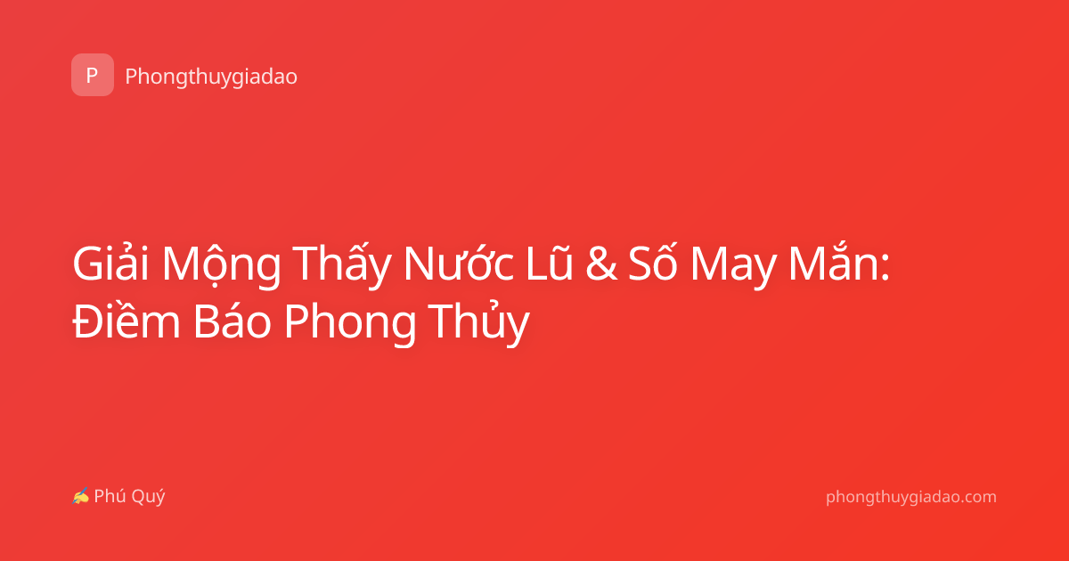 Giải Mộng Thấy Nước Lũ & Số May Mắn: Điềm Báo Phong Thủy