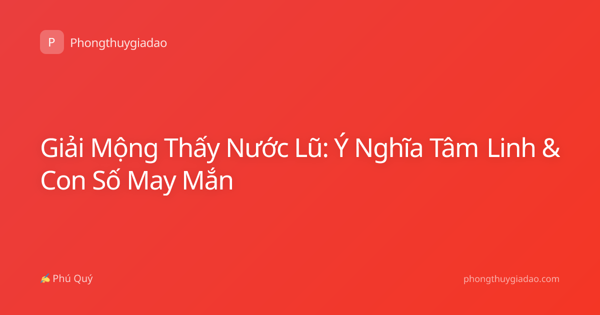 Giải Mộng Thấy Nước Lũ: Ý Nghĩa Tâm Linh & Con Số May Mắn