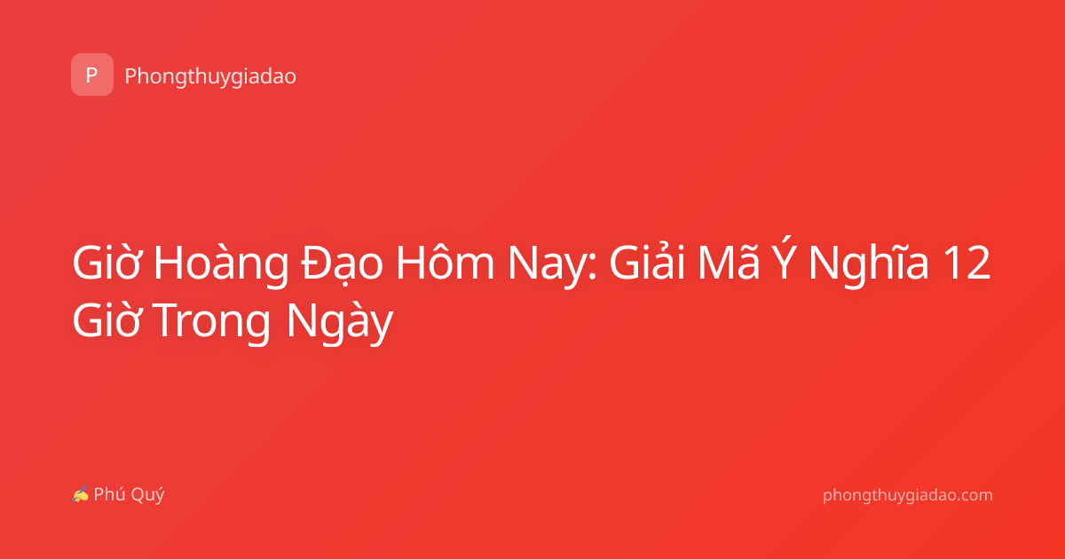 Giờ Hoàng Đạo Hôm Nay: Giải Mã Ý Nghĩa 12 Giờ Trong Ngày