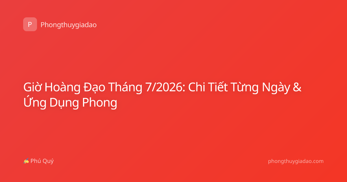 Giờ Hoàng Đạo Tháng 7/2026: Chi Tiết Từng Ngày & Ứng Dụng Phong
