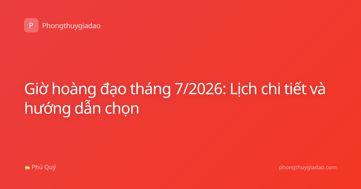 Giờ hoàng đạo tháng 7/2026: Lịch chi tiết và hướng dẫn chọn