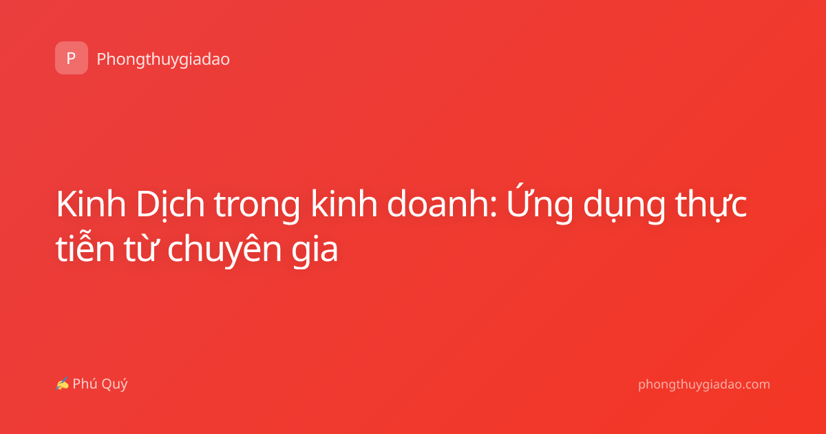 Kinh Dịch trong kinh doanh: Ứng dụng thực tiễn từ chuyên gia