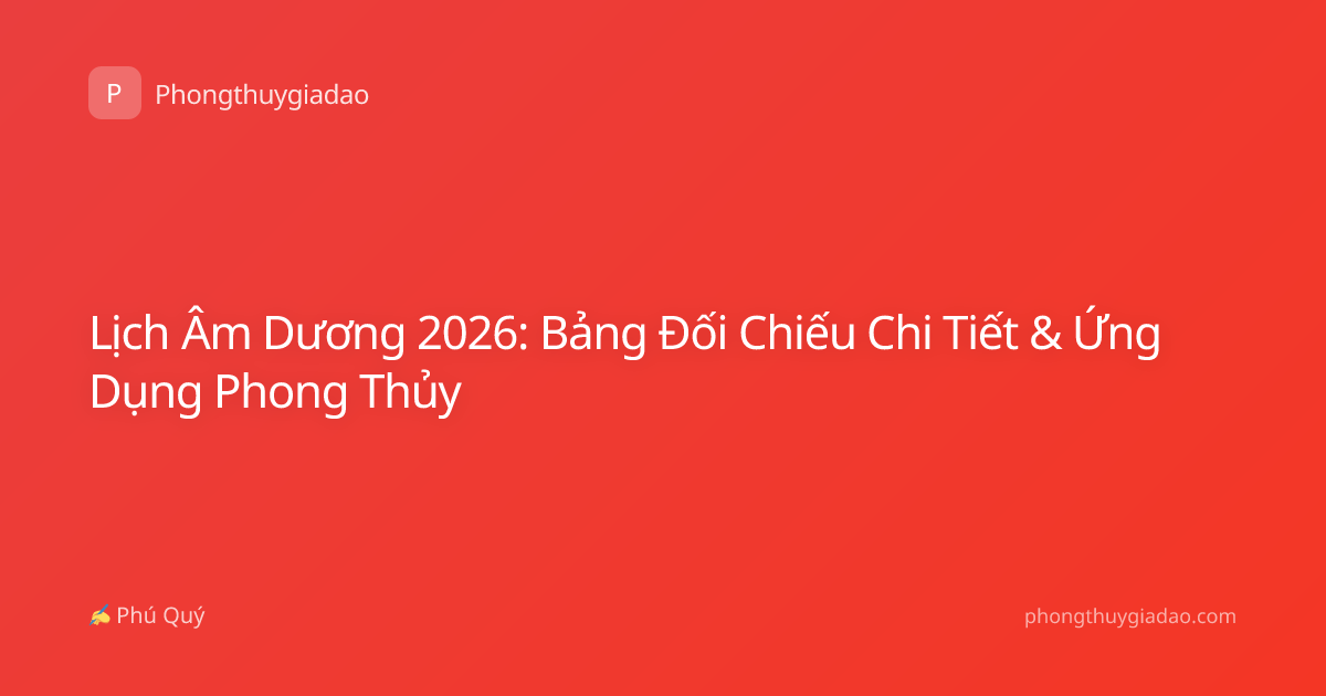 Lịch Âm Dương 2026: Bảng Đối Chiếu Chi Tiết & Ứng Dụng Phong Thủy