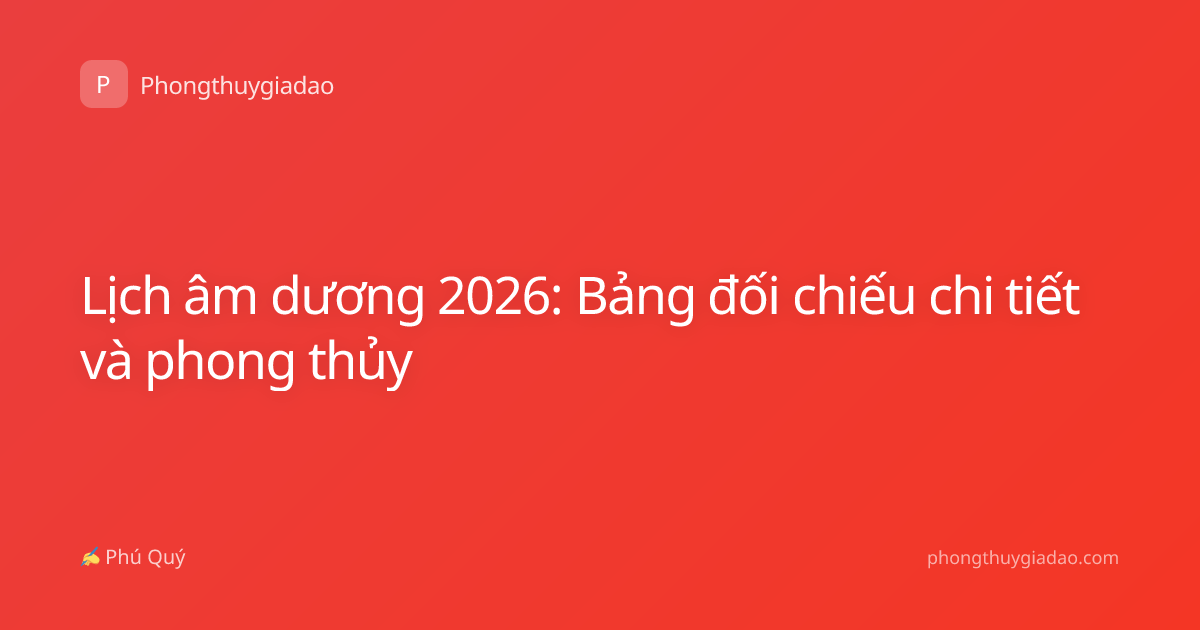 Lịch âm dương 2026: Bảng đối chiếu chi tiết và phong thủy