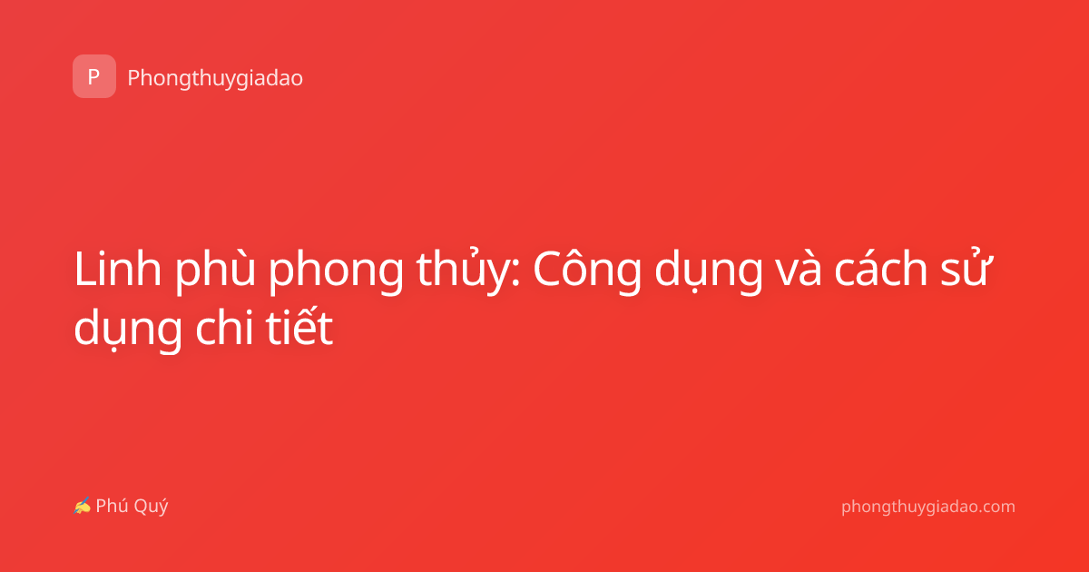 Linh phù phong thủy: Công dụng và cách sử dụng chi tiết
