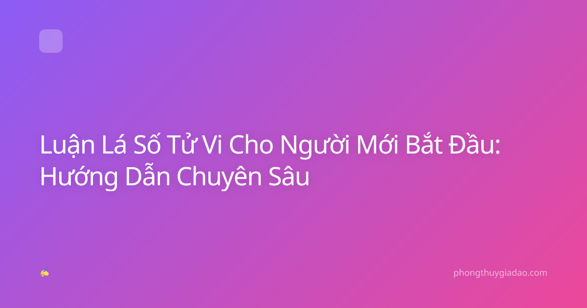 Luận Lá Số Tử Vi Cho Người Mới Bắt Đầu: Hướng Dẫn Chuyên Sâu