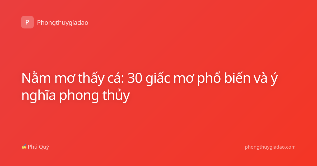 Nằm mơ thấy cá: 30 giấc mơ phổ biến và ý nghĩa phong thủy