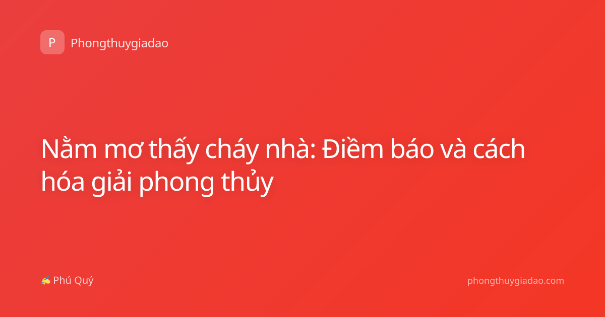 Nằm mơ thấy cháy nhà: Điềm báo và cách hóa giải phong thủy