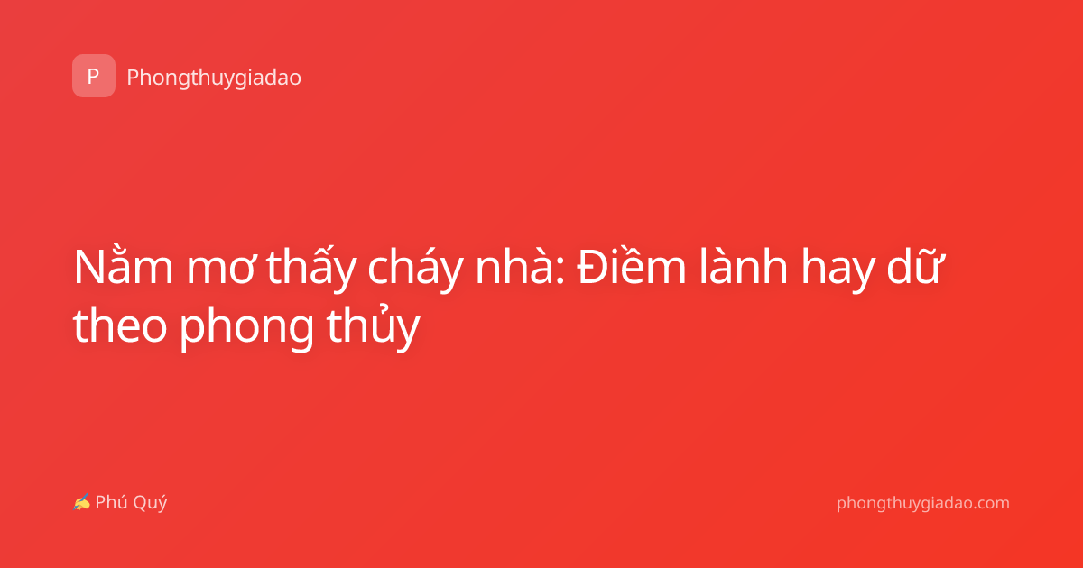 Nằm mơ thấy cháy nhà: Điềm lành hay dữ theo phong thủy