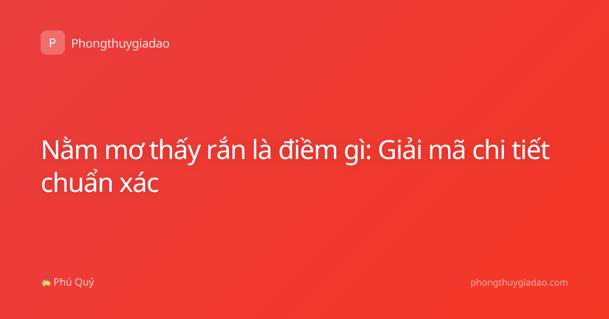 Nằm mơ thấy rắn là điềm gì: Giải mã chi tiết chuẩn xác