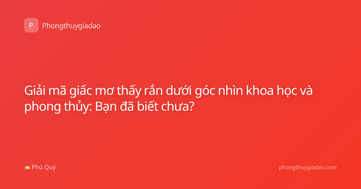 Giải mã giấc mơ thấy rắn dưới góc nhìn khoa học và phong thủy: Bạn đã biết chưa?