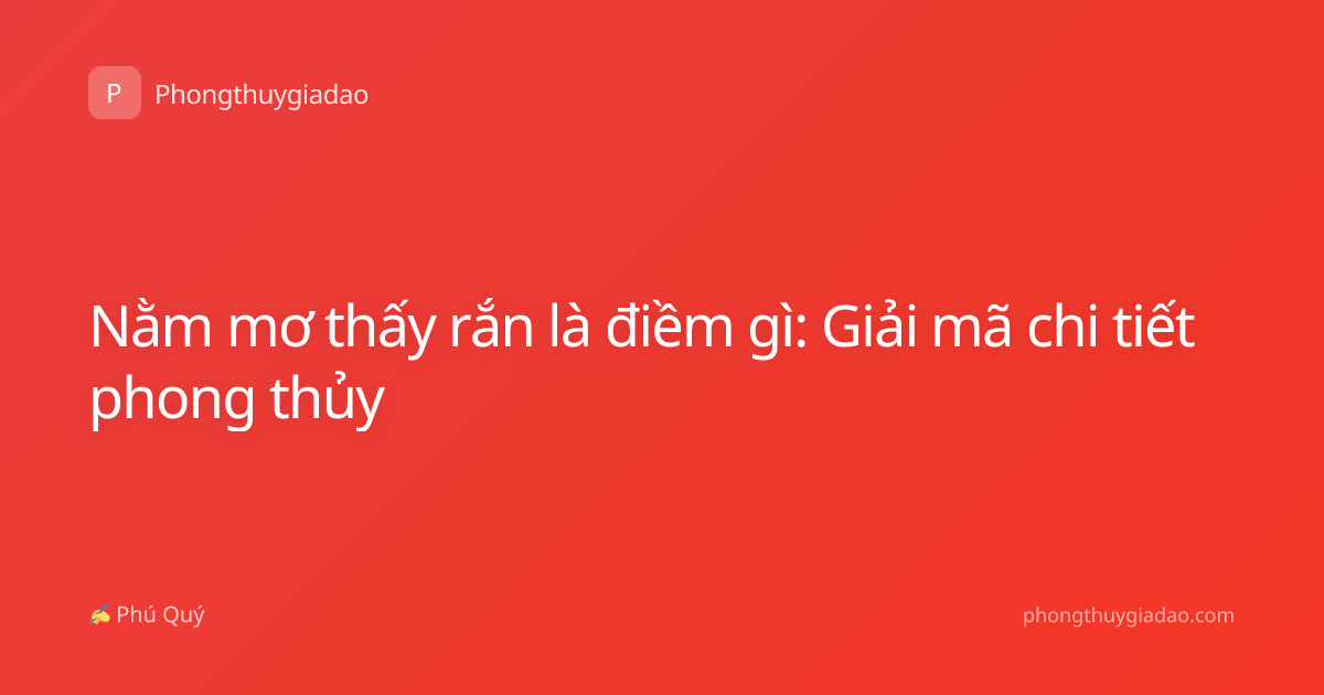 Nằm mơ thấy rắn là điềm gì: Giải mã chi tiết phong thủy