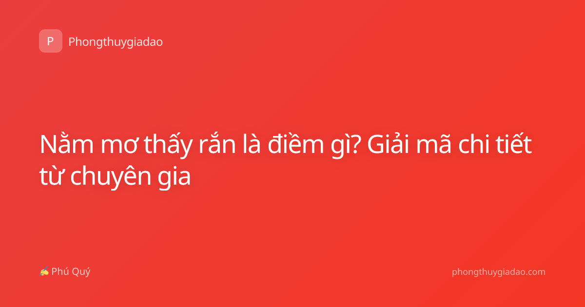 Nằm mơ thấy rắn là điềm gì? Giải mã chi tiết từ chuyên gia