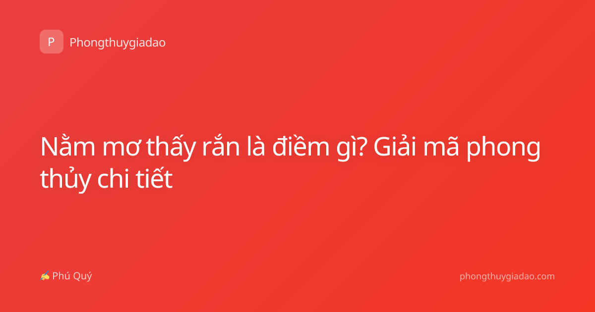 Nằm mơ thấy rắn là điềm gì? Giải mã phong thủy chi tiết