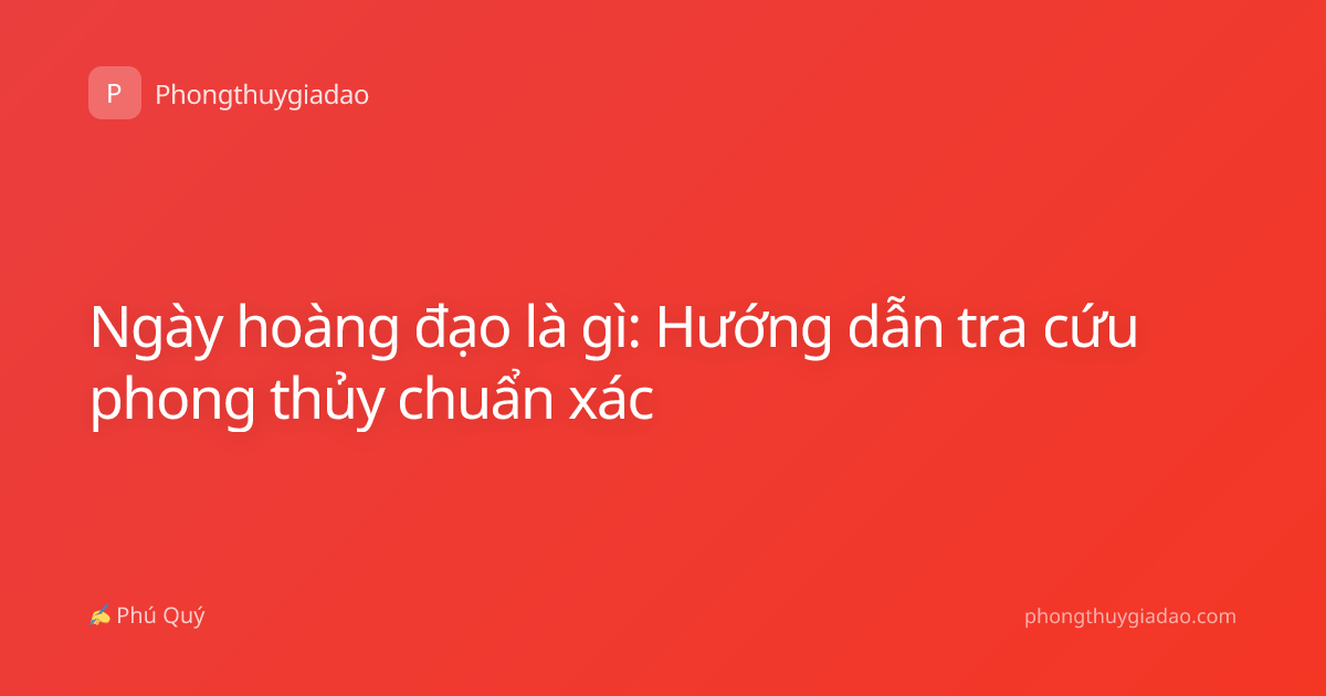 Ngày hoàng đạo là gì: Hướng dẫn tra cứu phong thủy chuẩn xác