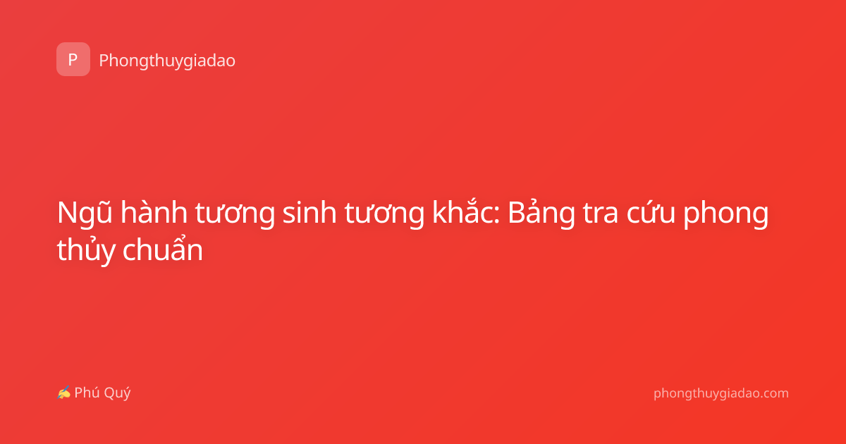 Ngũ hành tương sinh tương khắc: Bảng tra cứu phong thủy chuẩn