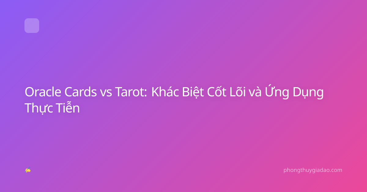 Oracle Cards vs Tarot: Khác Biệt Cốt Lõi và Ứng Dụng Thực Tiễn