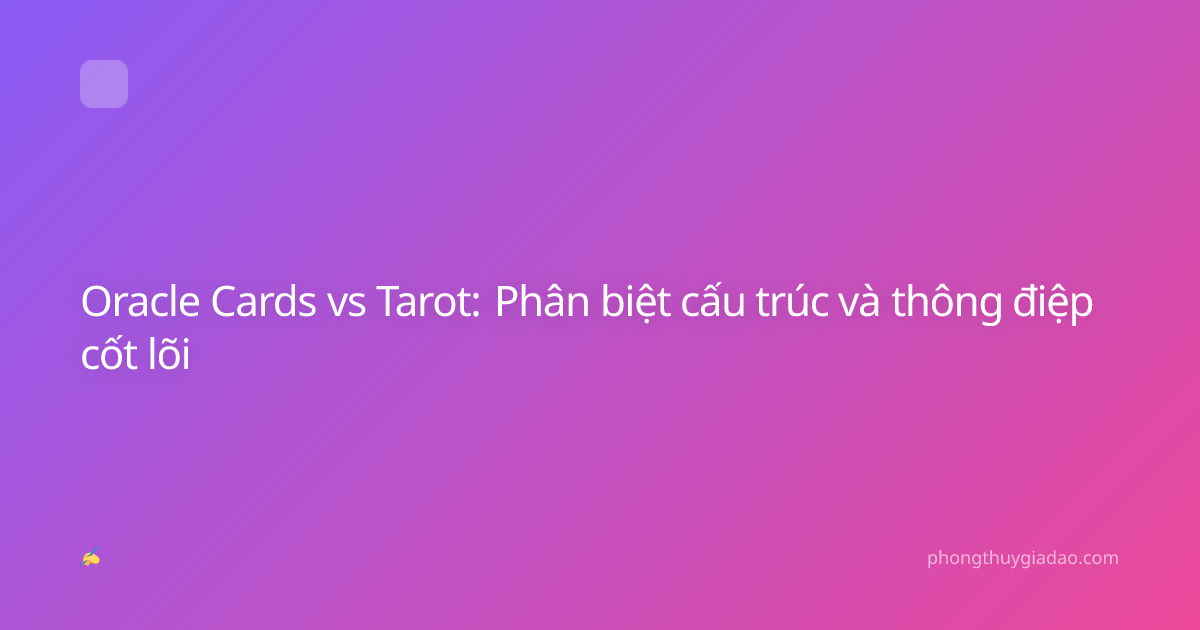Oracle Cards vs Tarot: Phân biệt cấu trúc và thông điệp cốt lõi