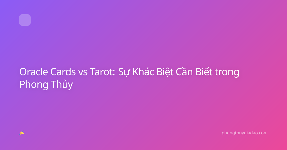 Oracle Cards vs Tarot: Sự Khác Biệt Cần Biết trong Phong Thủy