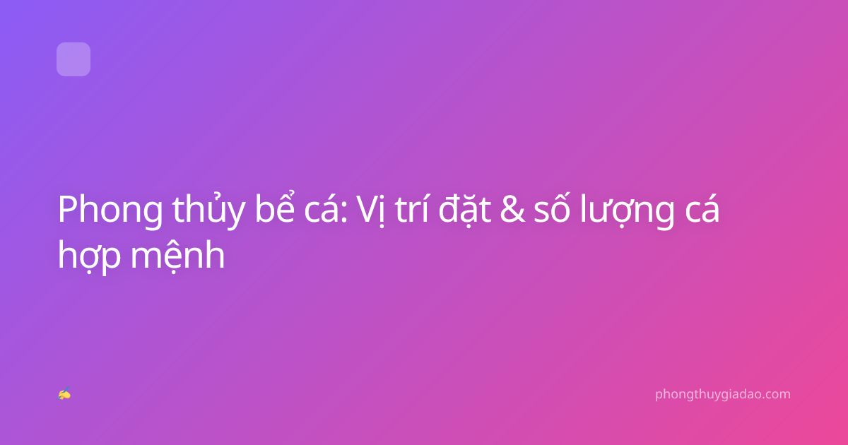 Phong thủy bể cá: Vị trí đặt & số lượng cá hợp mệnh