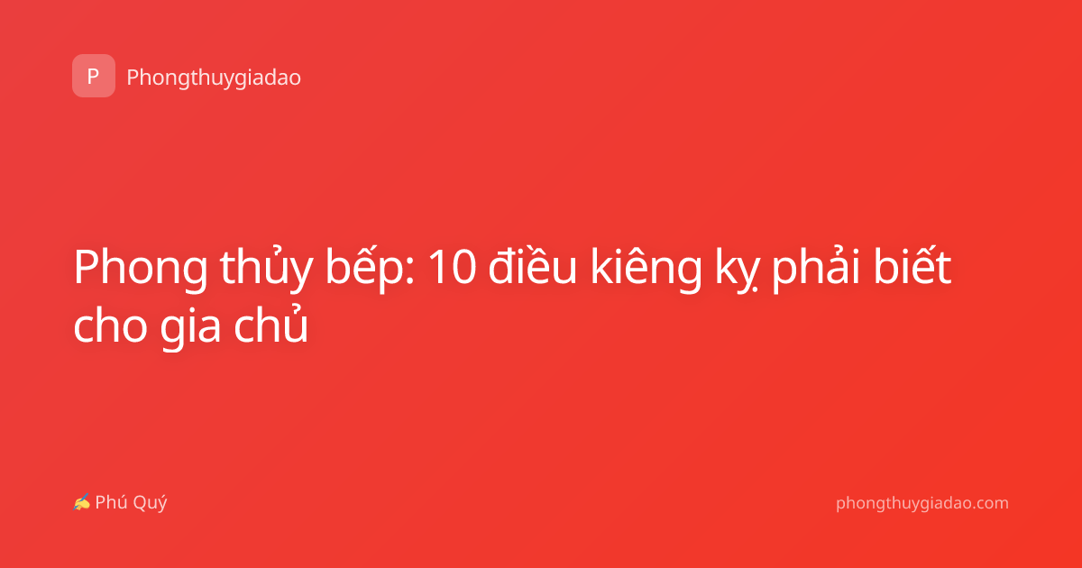 Phong thủy bếp: 10 điều kiêng kỵ phải biết cho gia chủ