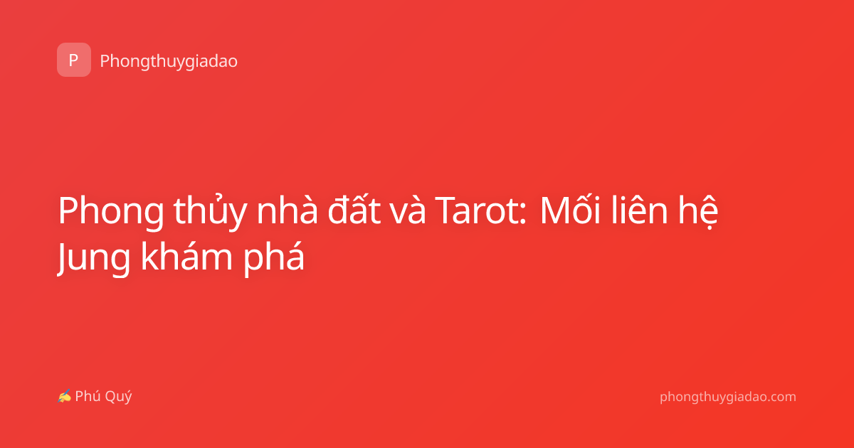 Phong thủy nhà đất và Tarot: Mối liên hệ Jung khám phá