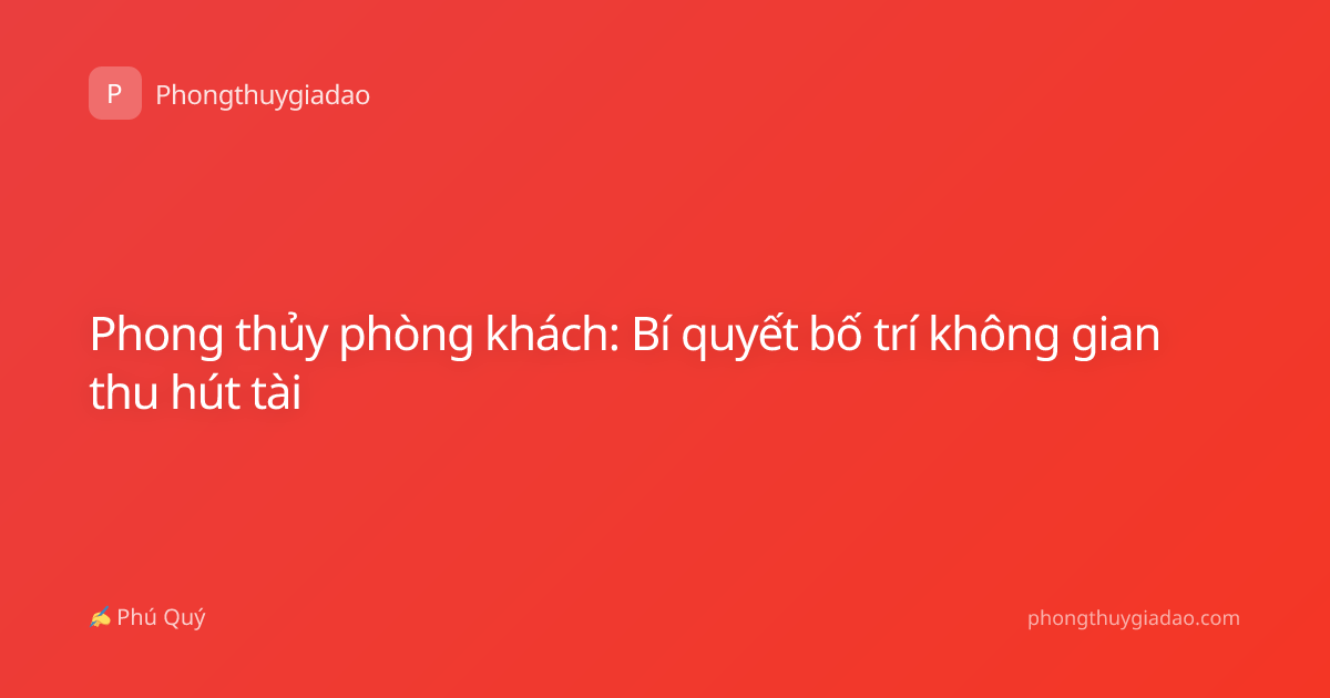 Phong thủy phòng khách: Bí quyết bố trí không gian thu hút tài