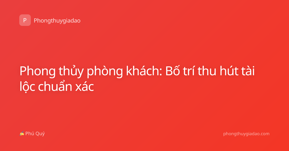 Phong thủy phòng khách: Bố trí thu hút tài lộc chuẩn xác