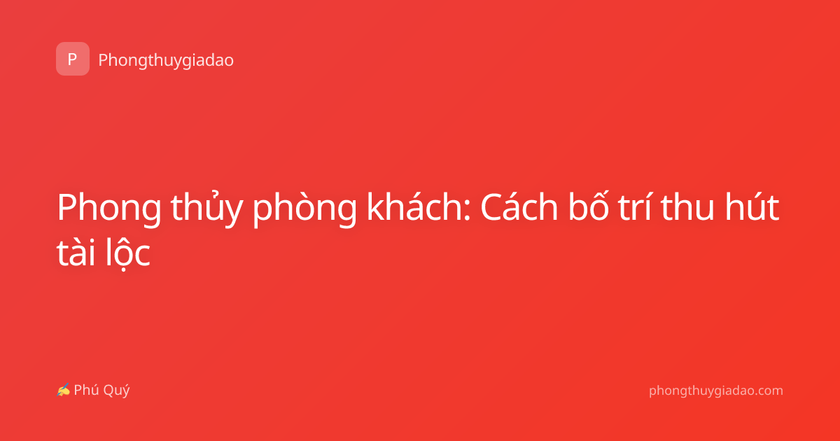 Phong thủy phòng khách: Cách bố trí thu hút tài lộc