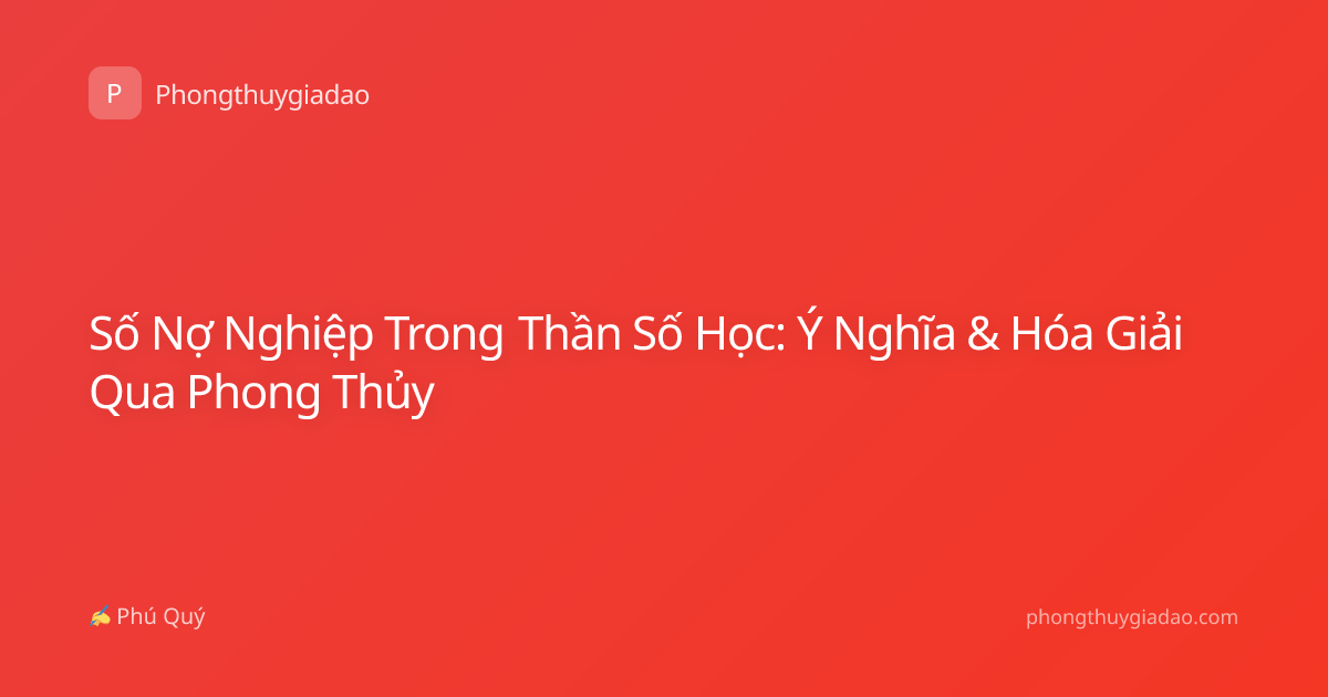 Số Nợ Nghiệp Trong Thần Số Học: Ý Nghĩa & Hóa Giải Qua Phong Thủy