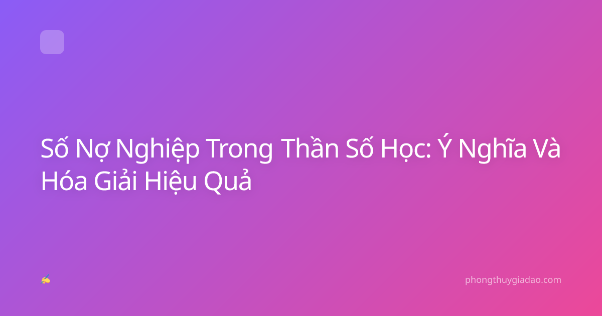 Số Nợ Nghiệp Trong Thần Số Học: Ý Nghĩa Và Hóa Giải Hiệu Quả