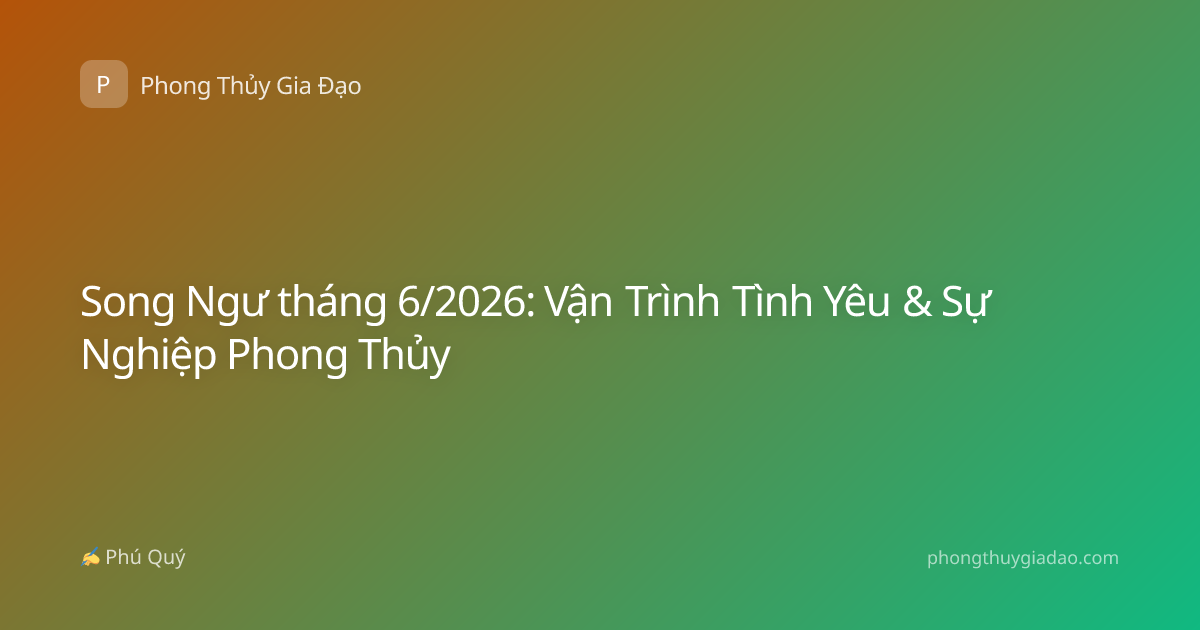 Song Ngư tháng 6/2026: Vận Trình Tình Yêu & Sự Nghiệp Phong Thủy