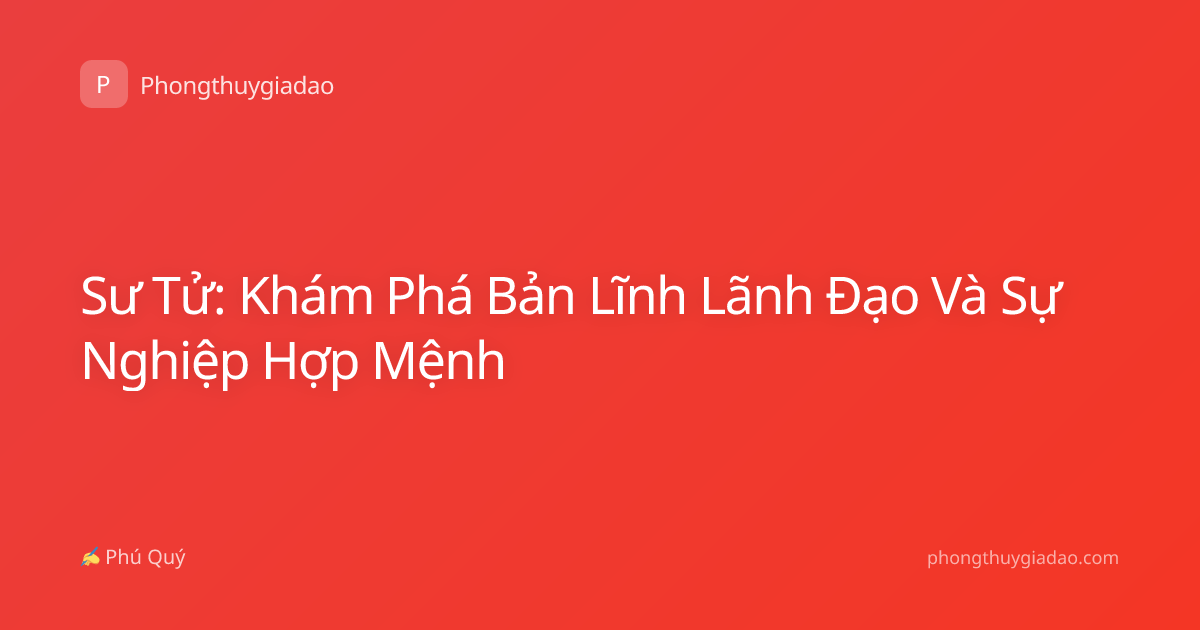 Sư Tử: Khám Phá Bản Lĩnh Lãnh Đạo Và Sự Nghiệp Hợp Mệnh